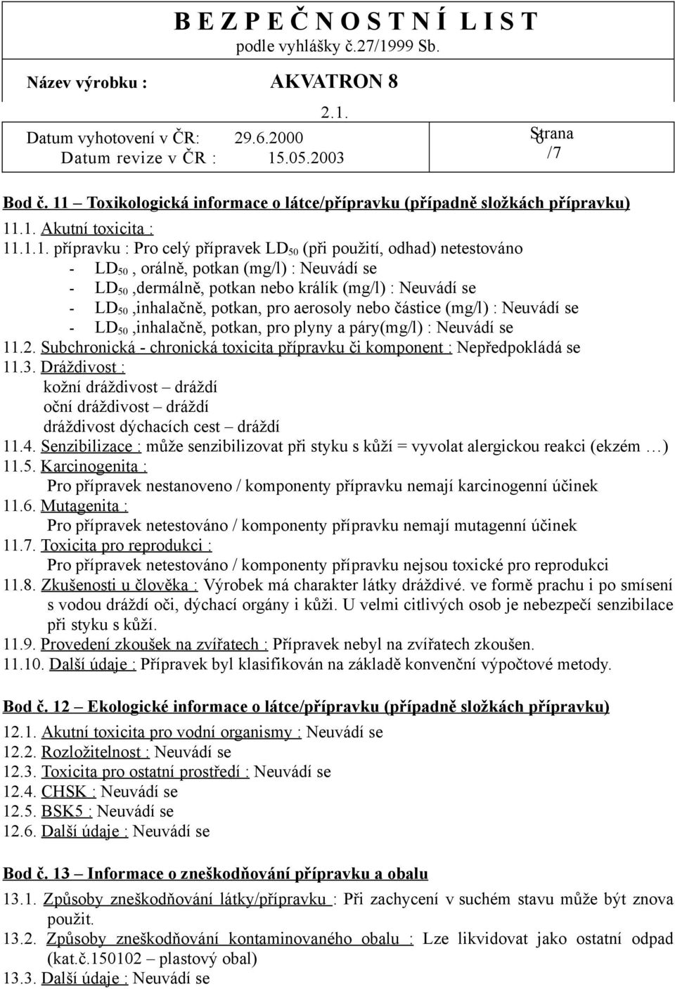 .1. Akutní toxicita : 11.1.1. přípravku : Pro celý přípravek LD 50 (při použití, odhad) netestováno - LD 50, orálně, potkan (mg/l) : Neuvádí se - LD 50,dermálně, potkan nebo králík (mg/l) : Neuvádí