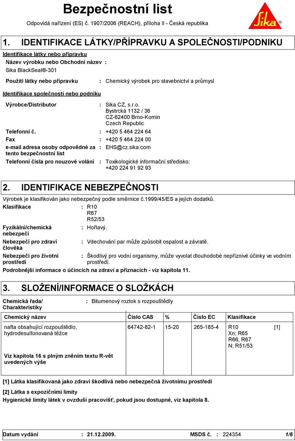 stavebnictví a průmysl Identifikace společnosti nebo podniku Výrobce/Distributor Telefonní čísla pro nouzové volání Sika CZ, s.r.o. Bystrcká 112 / 6 CZ-62400 Brno-Komin Czech Republic Telefonní č.