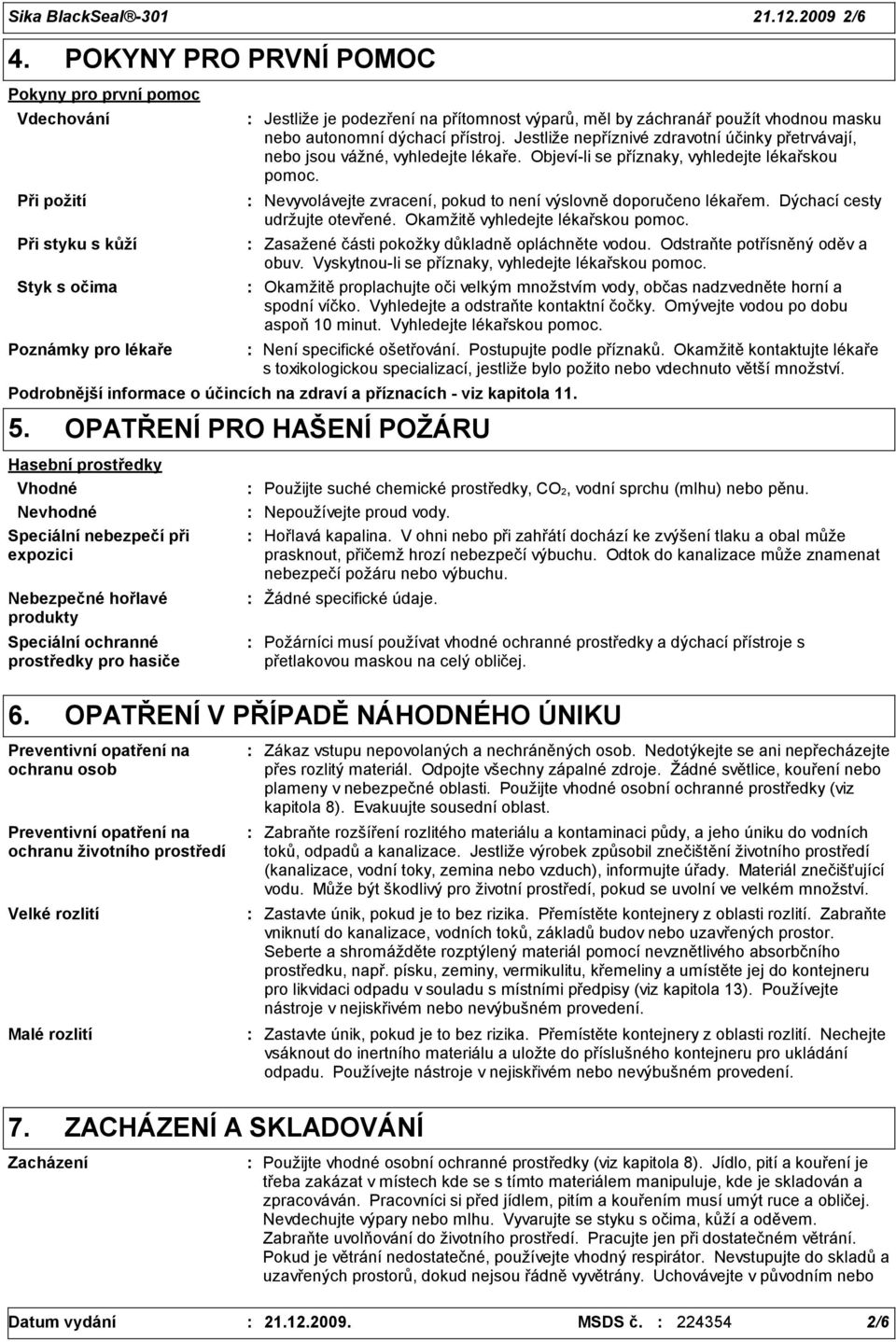 nebo autonomní dýchací přístroj. Jestliže nepříznivé zdravotní účinky přetrvávají, nebo jsou vážné, vyhledejte lékaře. Objeví-li se příznaky, vyhledejte lékařskou pomoc.