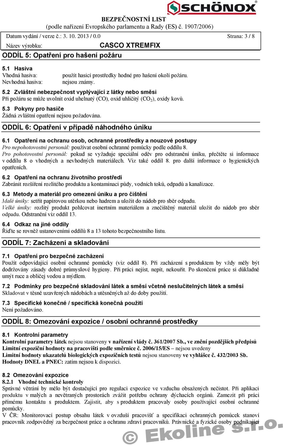 ODDÍL 6: Opatření v případě náhodného úniku 6.1 Opatření na ochranu osob, ochranné prostředky a nouzové postupy Pro nepohotovostní personál: používat osobní ochranné pomůcky podle oddílu 8.