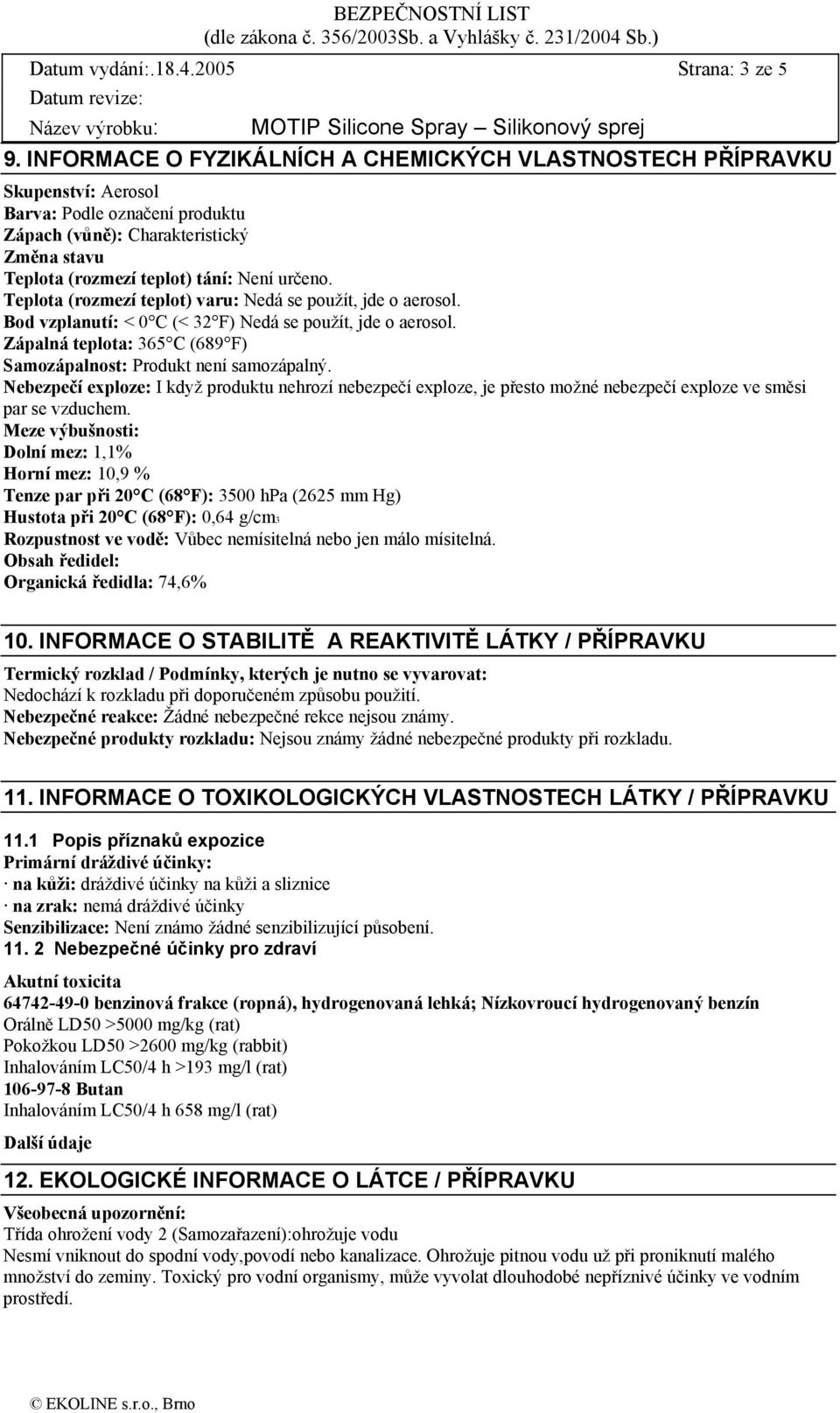 Teplota (rozmezí teplot) varu: Nedá se použít, jde o aerosol. Bod vzplanutí: < 0 C (< 32 F) Nedá se použít, jde o aerosol. Zápalná teplota: 365 C (689 F) Samozápalnost: Produkt není samozápalný.