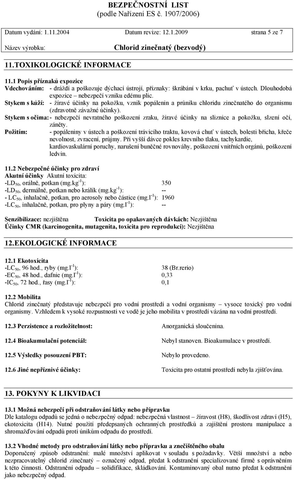 Stykem s kůží: - žíravé účinky na pokožku, vznik popálenin a průniku chloridu zinečnatého do organismu (zdravotně závažné účinky).