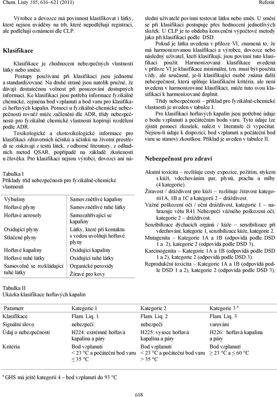 Samovolně se rozkládající tuhé látky Samovznětlivé kapaliny Samovznětlivé tuhé látky Samozahřívající se kapaliny Látky, které při kontaktu s vodou uvolňují hořlavé plyny Oxidující kapaliny Oxidující