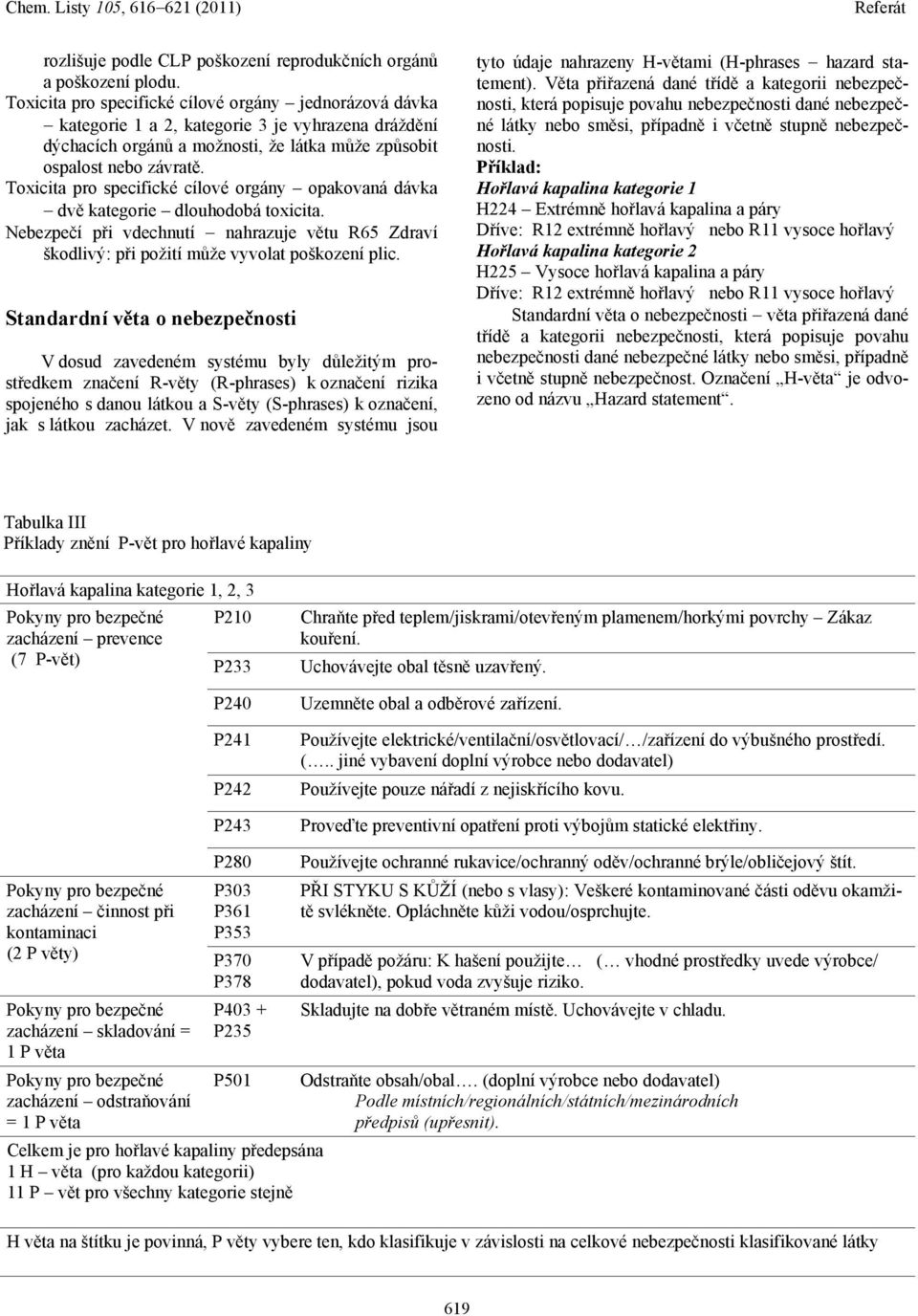 Toxicita pro specifické cílové orgány opakovaná dávka dvě kategorie dlouhodobá toxicita. Nebezpečí při vdechnutí nahrazuje větu R65 Zdraví škodlivý: při požití může vyvolat poškození plic.