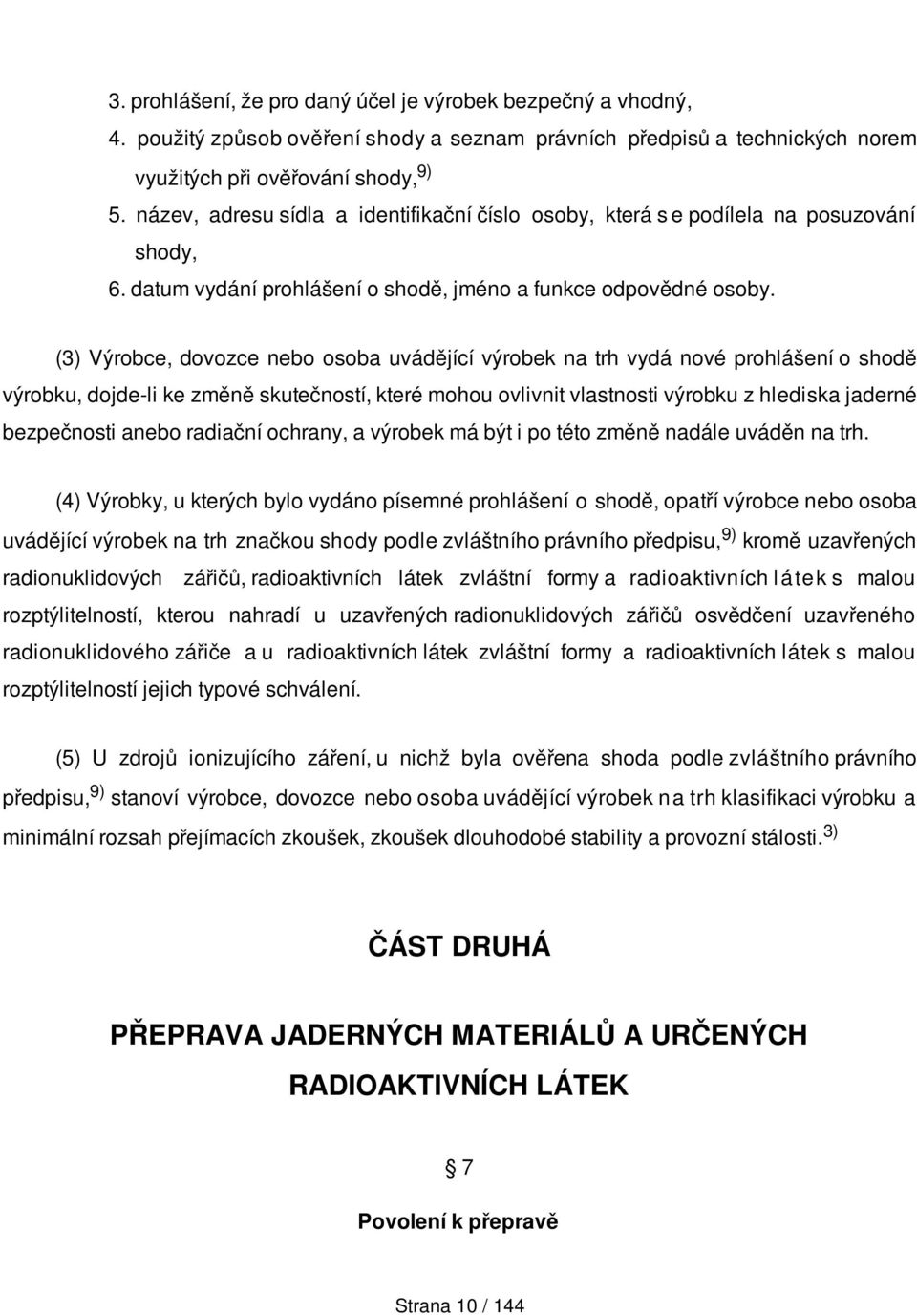 (3) Výrobce, dovozce nebo osoba uvádějící výrobek na trh vydá nové prohlášení o shodě výrobku, dojde-li ke změně skutečností, které mohou ovlivnit vlastnosti výrobku z hlediska jaderné bezpečnosti