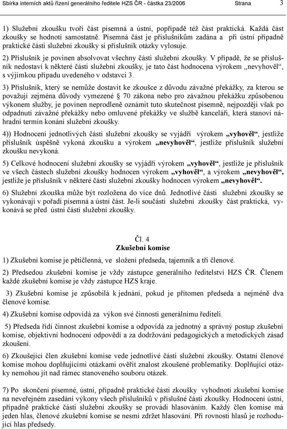 V případě, že se příslušník nedostaví k některé části služební zkoušky, je tato část hodnocena výrokem nevyhověl, s výjimkou případu uvedeného v odstavci 3.