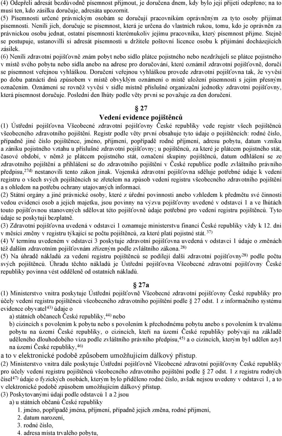 Neníli jich, doručuje se písemnost, která je určena do vlastních rukou, tomu, kdo je oprávněn za právnickou osobu jednat, ostatní písemnosti kterémukoliv jejímu pracovníku, který písemnost přijme.