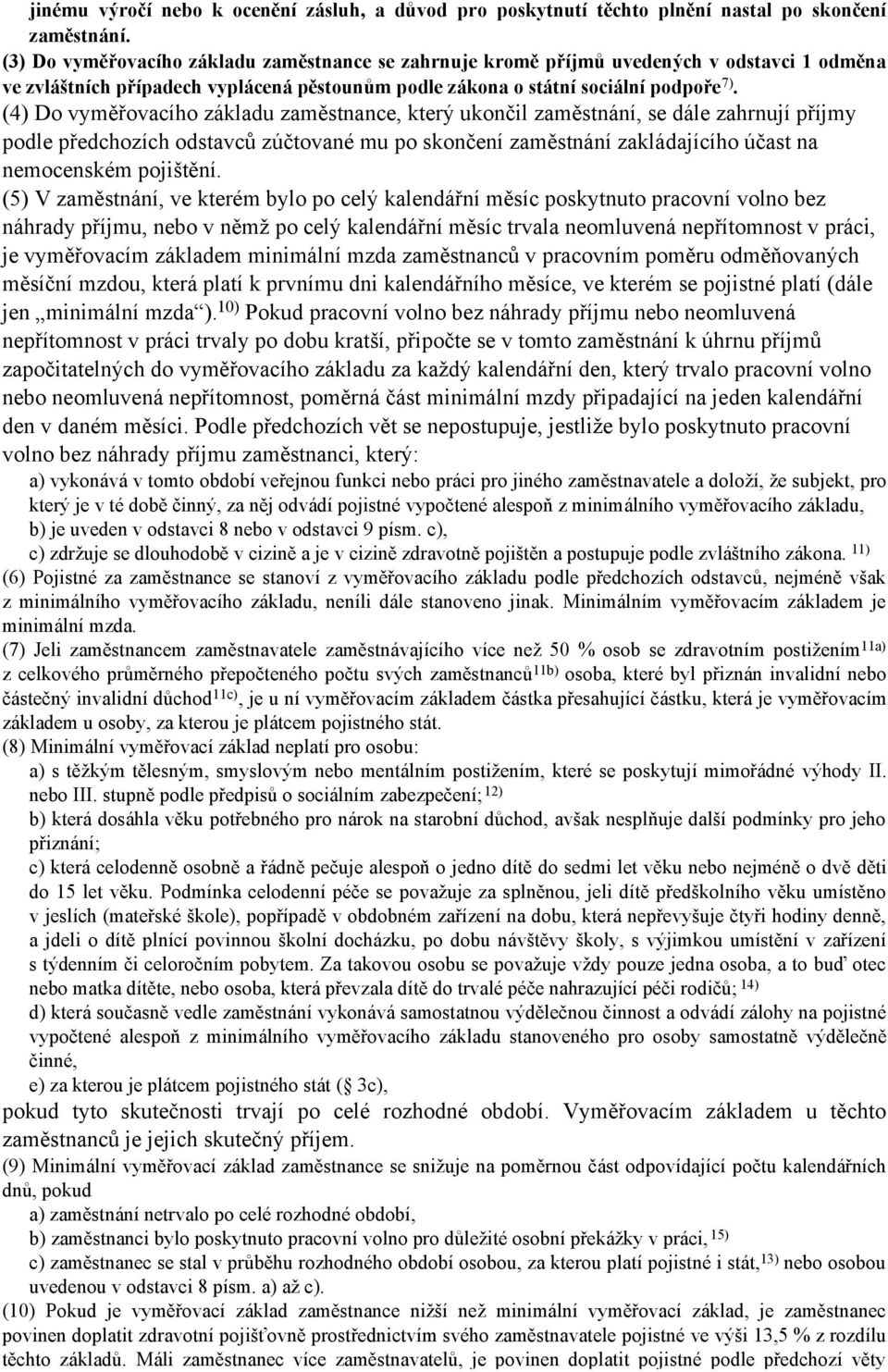 (4) Do vyměřovacího základu zaměstnance, který ukončil zaměstnání, se dále zahrnují příjmy podle předchozích odstavců zúčtované mu po skončení zaměstnání zakládajícího účast na nemocenském pojištění.