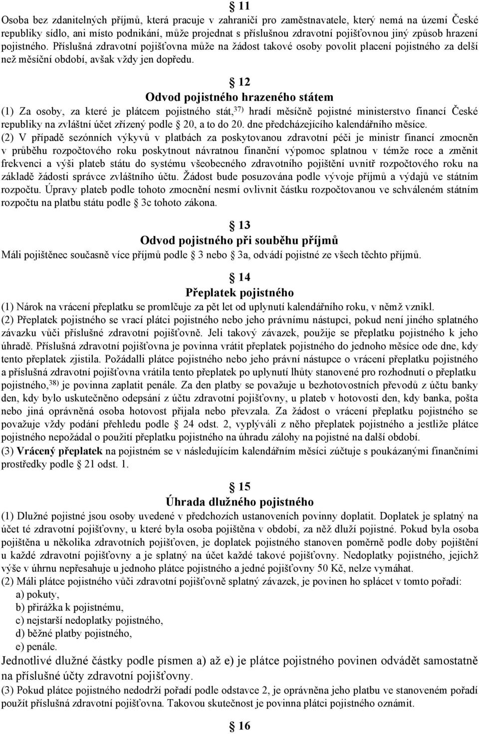 12 Odvod pojistného hrazeného státem (1) Za osoby, za které je plátcem pojistného stát, 37) hradí měsíčně pojistné ministerstvo financí České republiky na zvláštní účet zřízený podle 20, a to do 20.