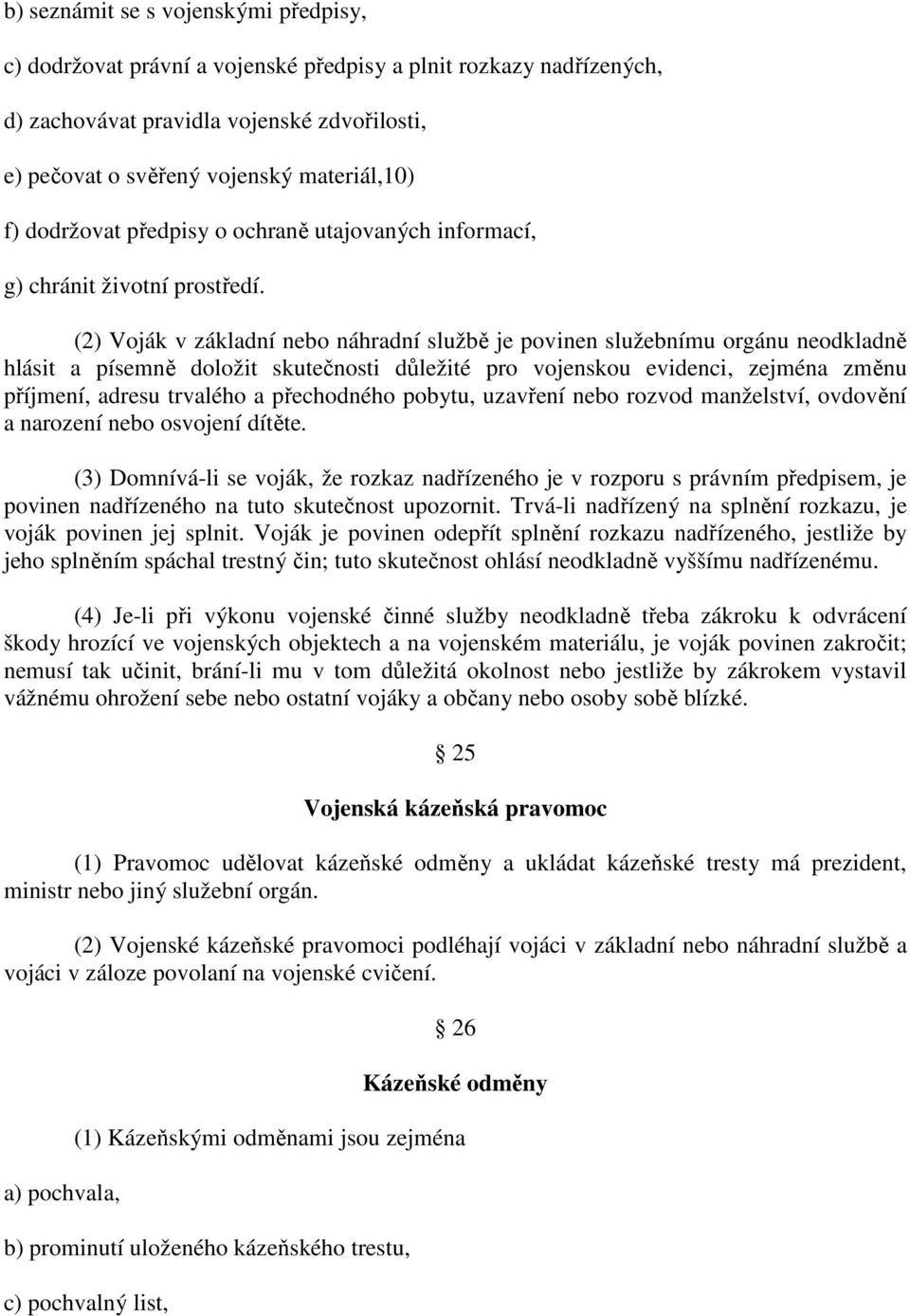 (2) Voják v základní nebo náhradní službě je povinen služebnímu orgánu neodkladně hlásit a písemně doložit skutečnosti důležité pro vojenskou evidenci, zejména změnu příjmení, adresu trvalého a