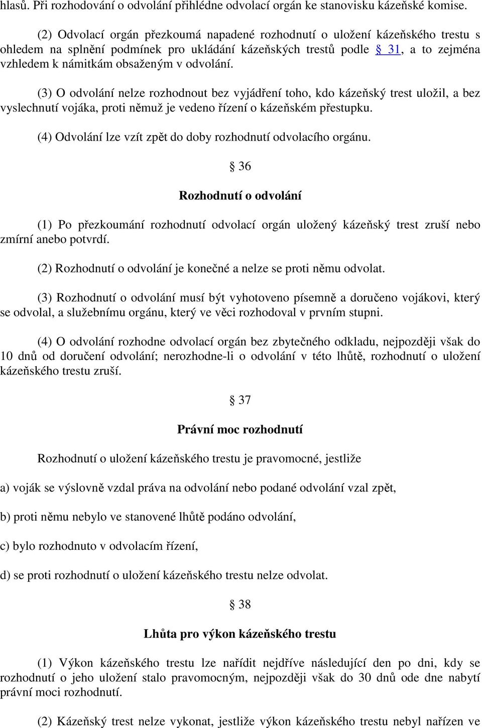 odvolání. (3) O odvolání nelze rozhodnout bez vyjádření toho, kdo kázeňský trest uložil, a bez vyslechnutí vojáka, proti němuž je vedeno řízení o kázeňském přestupku.