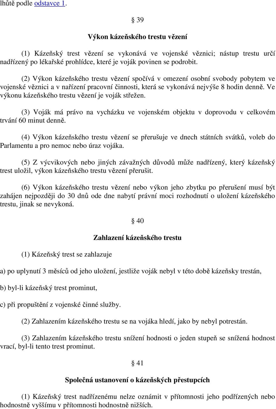 (2) Výkon kázeňského trestu vězení spočívá v omezení osobní svobody pobytem ve vojenské věznici a v nařízení pracovní činnosti, která se vykonává nejvýše 8 hodin denně.