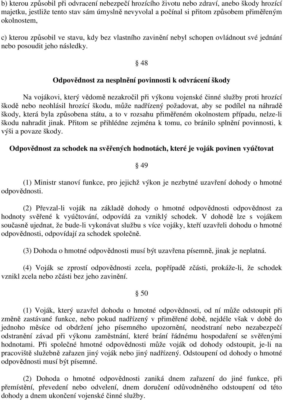 48 Odpovědnost za nesplnění povinnosti k odvrácení škody Na vojákovi, který vědomě nezakročil při výkonu vojenské činné služby proti hrozící škodě nebo neohlásil hrozící škodu, může nadřízený