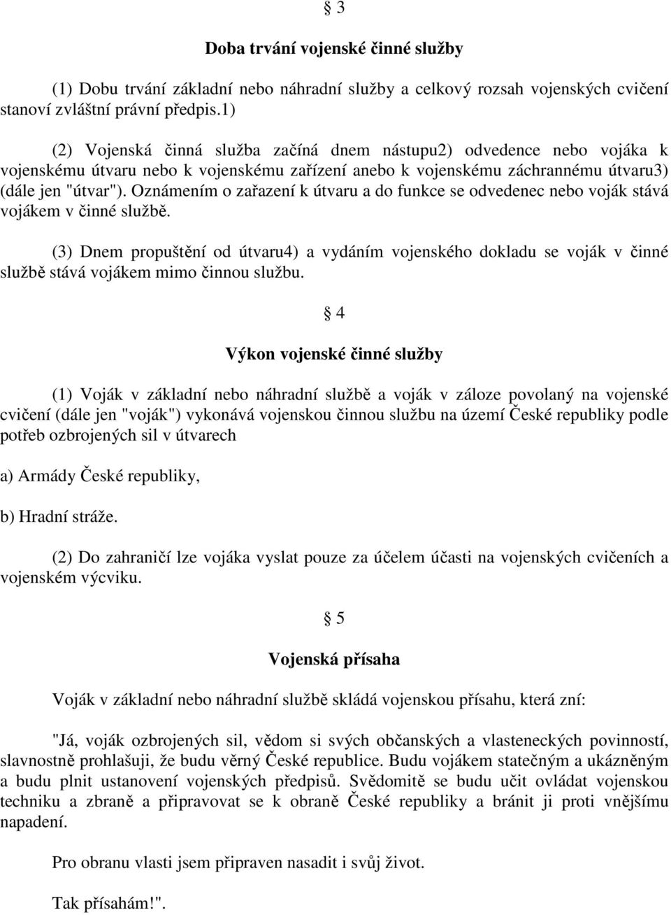 Oznámením o zařazení k útvaru a do funkce se odvedenec nebo voják stává vojákem v činné službě.