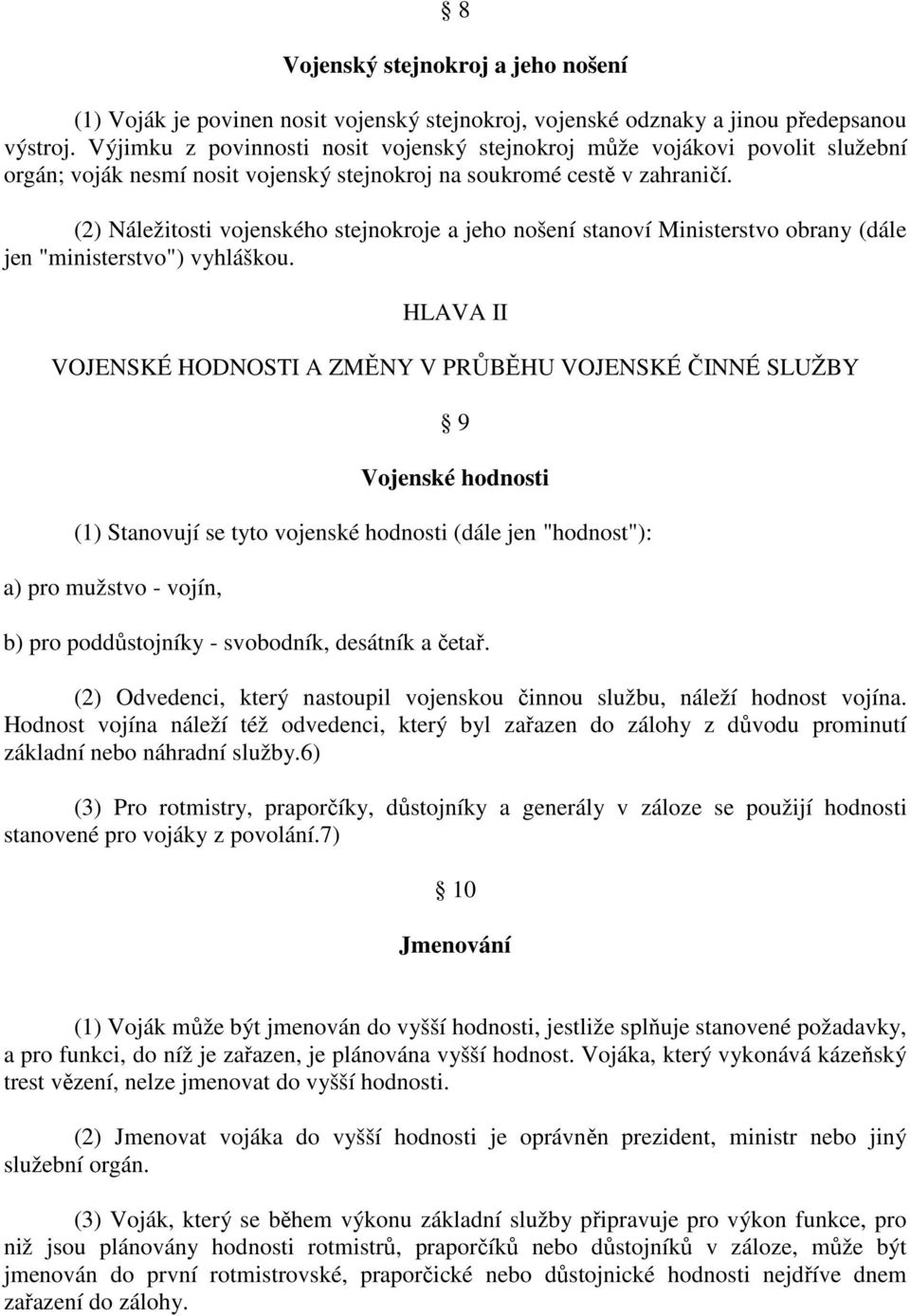 (2) Náležitosti vojenského stejnokroje a jeho nošení stanoví Ministerstvo obrany (dále jen "ministerstvo") vyhláškou.