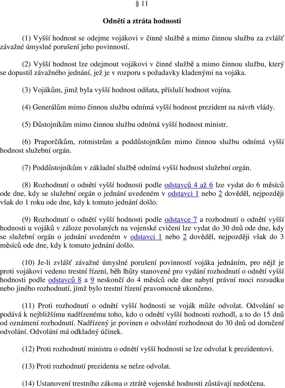 (3) Vojákům, jimž byla vyšší hodnost odňata, přísluší hodnost vojína. (4) Generálům mimo činnou službu odnímá vyšší hodnost prezident na návrh vlády.