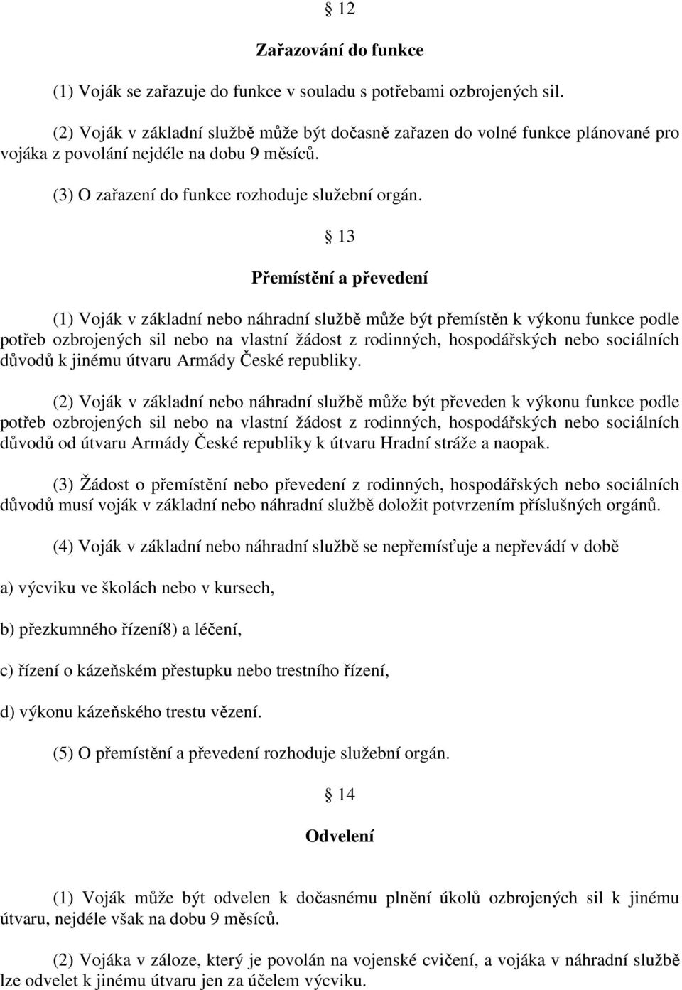 13 Přemístění a převedení (1) Voják v základní nebo náhradní službě může být přemístěn k výkonu funkce podle potřeb ozbrojených sil nebo na vlastní žádost z rodinných, hospodářských nebo sociálních