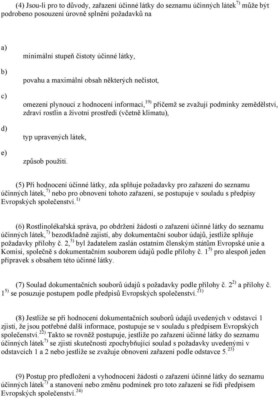 použití. (5) Při hodnocení účinné látky, zda splňuje požadavky pro zařazení do seznamu účinných látek, 7) nebo pro obnovení tohoto zařazení, se postupuje v souladu s předpisy Evropských společenství.