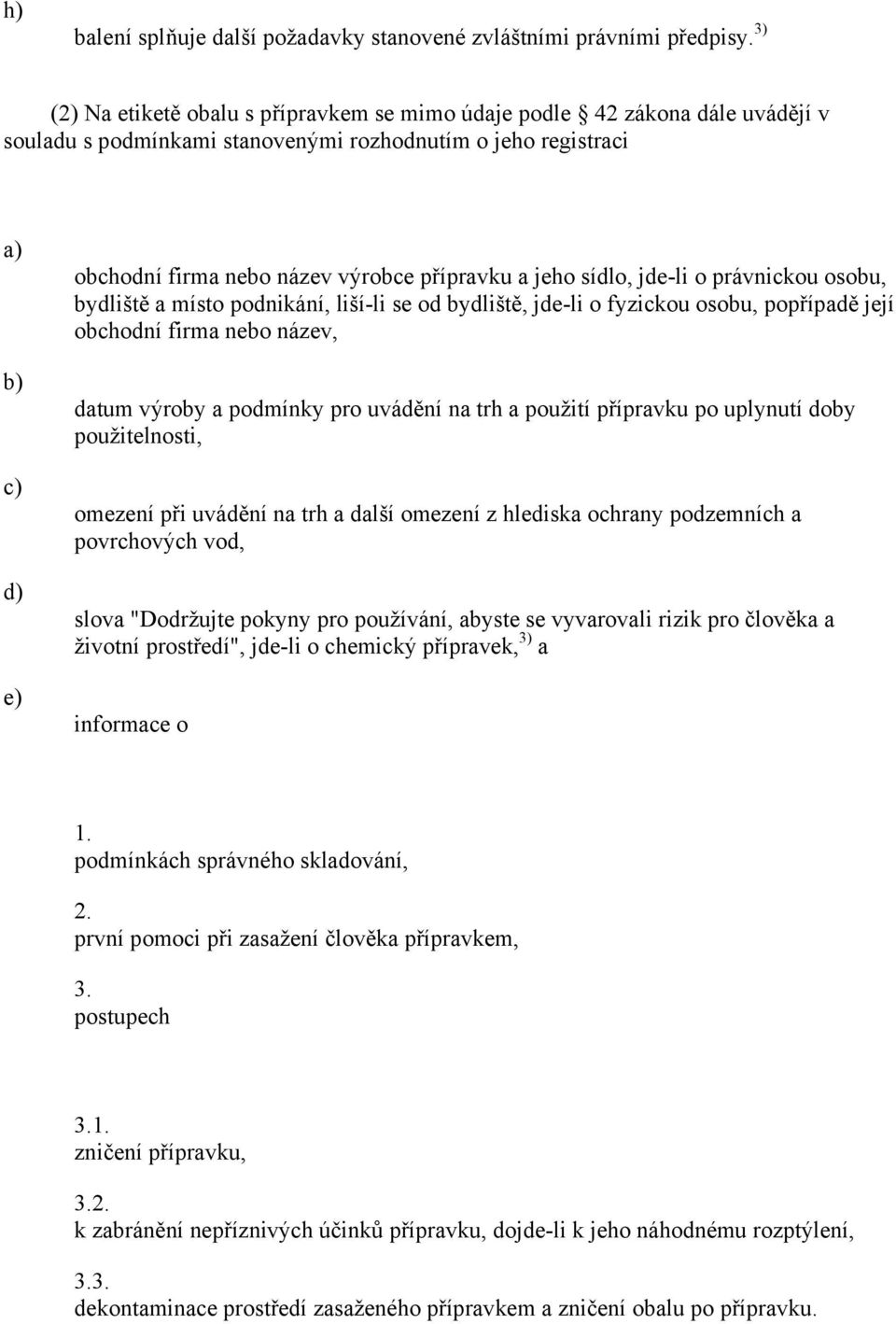 sídlo, jde-li o právnickou osobu, bydliště a místo podnikání, liší-li se od bydliště, jde-li o fyzickou osobu, popřípadě její obchodní firma nebo název, datum výroby a podmínky pro uvádění na trh a