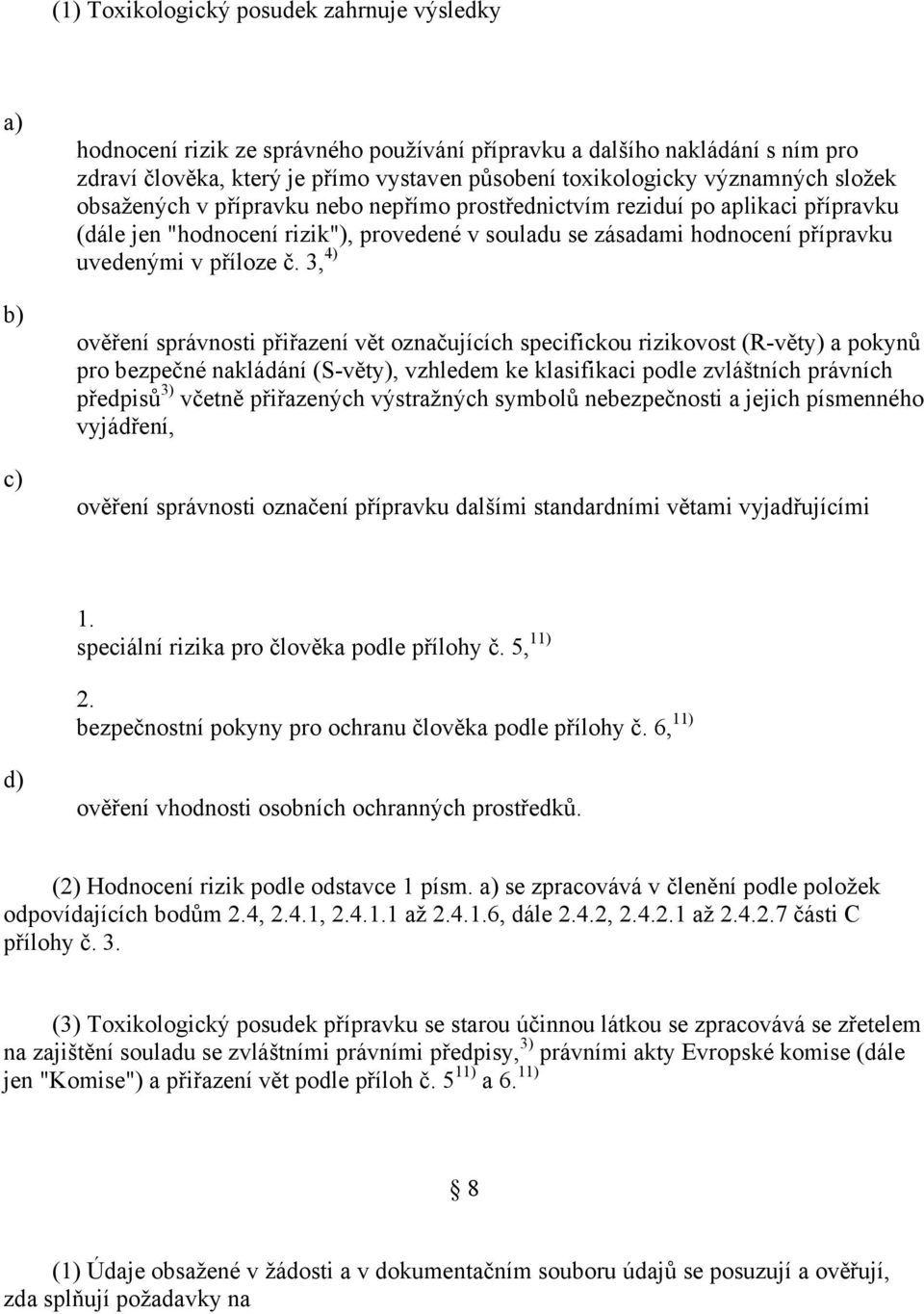 3, 4) ověření správnosti přiřazení vět označujících specifickou rizikovost (R-věty) a pokynů pro bezpečné nakládání (S-věty), vzhledem ke klasifikaci podle zvláštních právních předpisů 3) včetně