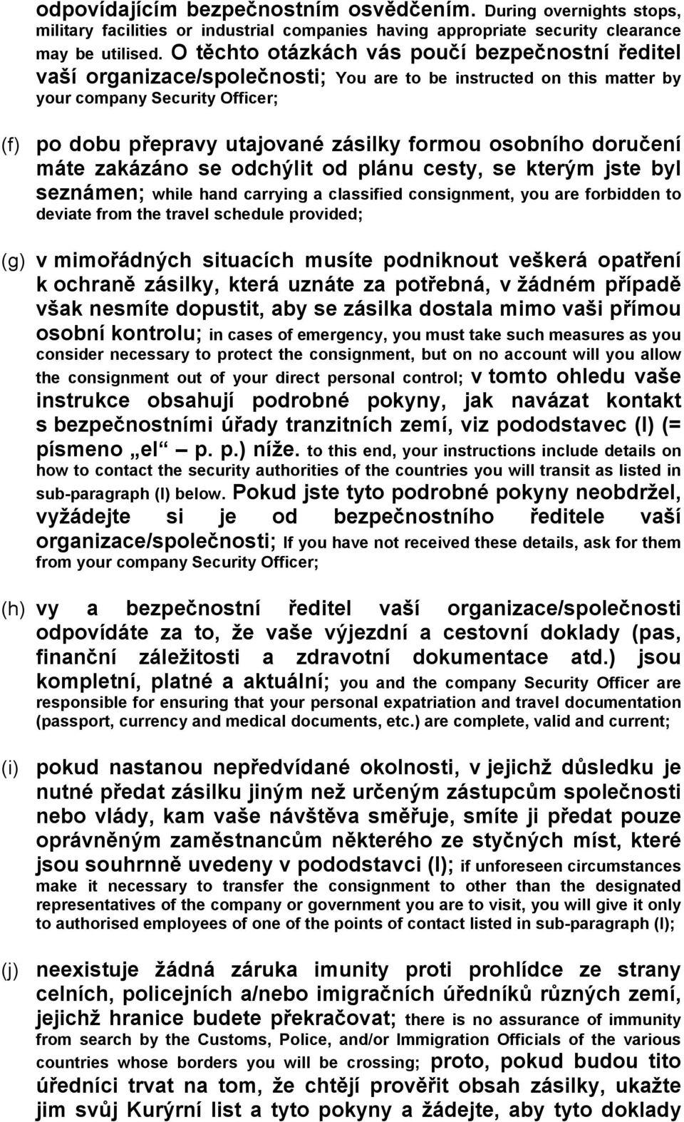 osobního doručení máte zakázáno se odchýlit od plánu cesty, se kterým jste byl seznámen; while hand carrying a classified consignment, you are forbidden to deviate from the travel schedule provided;