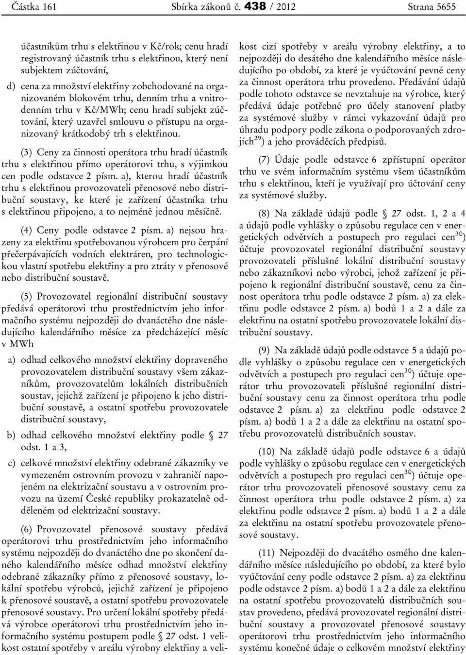 organizovaném blokovém trhu, denním trhu a vnitrodenním trhu v Kč/MWh; cenu hradí subjekt zúčtování, který uzavřel smlouvu o přístupu na organizovaný krátkodobý trh s elektřinou.