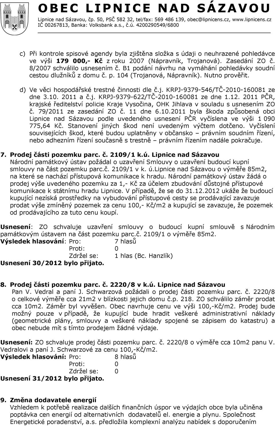 10. 2011 a č.j. KRPJ-9379-622/TČ-2010-160081 ze dne 1.12. 2011 PČR, krajské ředitelství policie Kraje Vysočina, OHK Jihlava v souladu s usnesením ZO č. 79/2011 ze zasedání ZO č. 11 dne 6.10.2011 byla škoda způsobená obci Lipnice nad Sázavou podle uvedeného usnesení PČR vyčíslena ve výši 1 090 775,64 Kč.