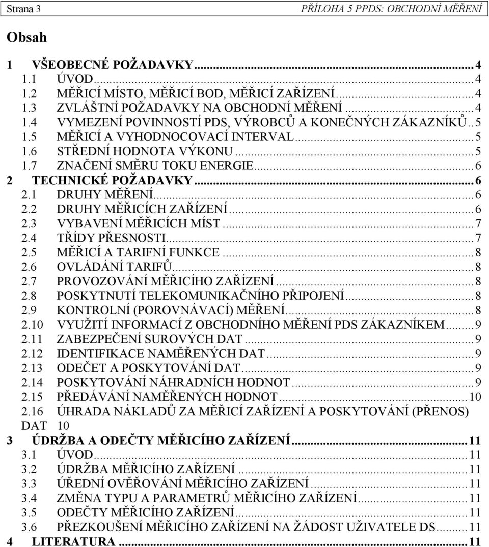 ..7 2.4 TŘÍDY PŘESNOSTI...7 2.5 MĚŘICÍ A TARIFNÍ FUNKCE...8 2.6 OVLÁDÁNÍ TARIFŮ...8 2.7 PROVOZOVÁNÍ MĚŘICÍHO ZAŘÍZENÍ...8 2.8 POSKYTNUTÍ TELEKOMUNIKAČNÍHO PŘIPOJENÍ...8 2.9 KONTROLNÍ (POROVNÁVACÍ) MĚŘENÍ.