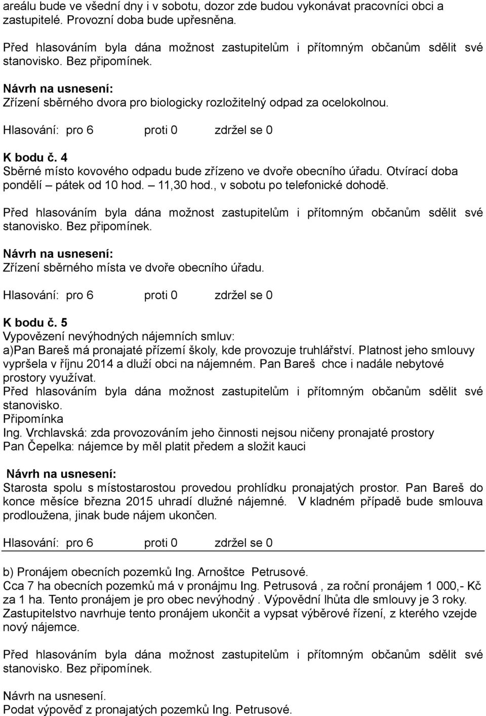 Zřízení sběrného místa ve dvoře obecního úřadu. K bodu č. 5 Vypovězení nevýhodných nájemních smluv: a)pan Bareš má pronajaté přízemí školy, kde provozuje truhlářství.
