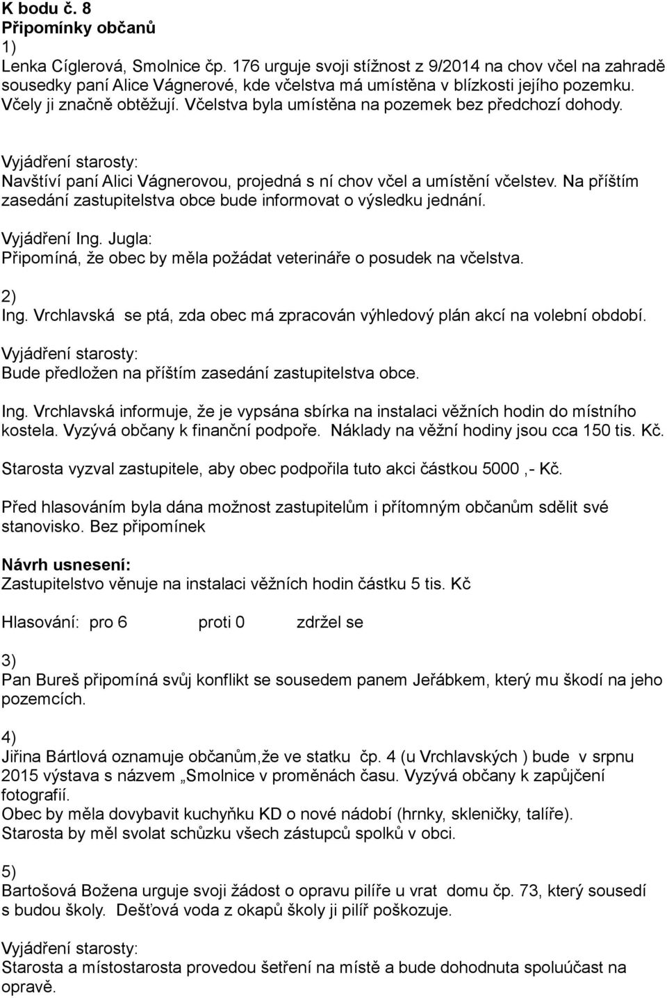 Včelstva byla umístěna na pozemek bez předchozí dohody. Navštíví paní Alici Vágnerovou, projedná s ní chov včel a umístění včelstev.