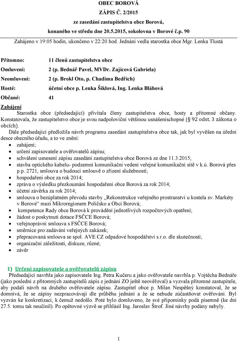 Chadima Bedřich) účetní obce p. Lenka Šiklová, Ing. Lenka Bláhová Zahájení Starostka obce (předsedající) přivítala členy zastupitelstva obce, hosty a přítomné občany.