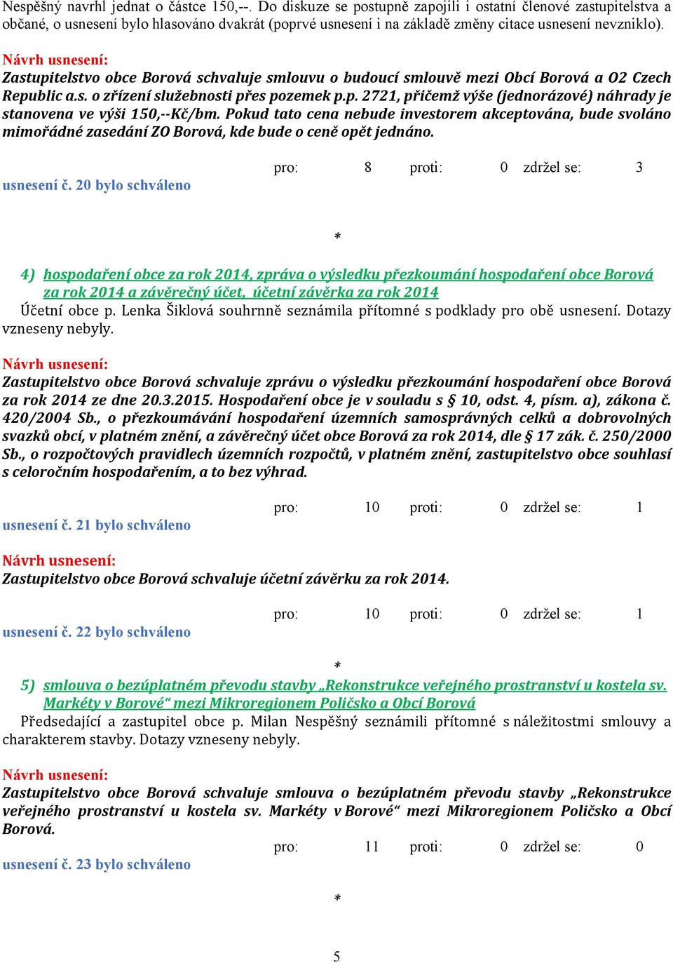 Zastupitelstvo obce Borová schvaluje smlouvu o budoucí smlouvě mezi Obcí Borová a O2 Czech Republic a.s. o zřízení služebnosti přes pozemek p.p. 2721, přičemž výše (jednorázové) náhrady je stanovena ve výši 150,--Kč/bm.