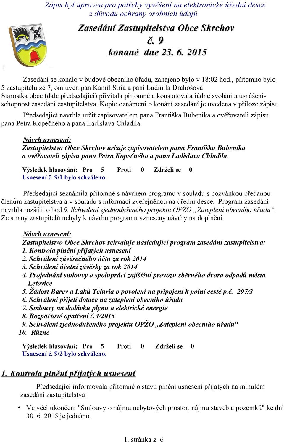 Starostka obce (dále předsedající) přivítala přítomné a konstatovala řádné svolání a usnášeníschopnost zasedání zastupitelstva. Kopie oznámení o konání zasedání je uvedena v příloze zápisu.