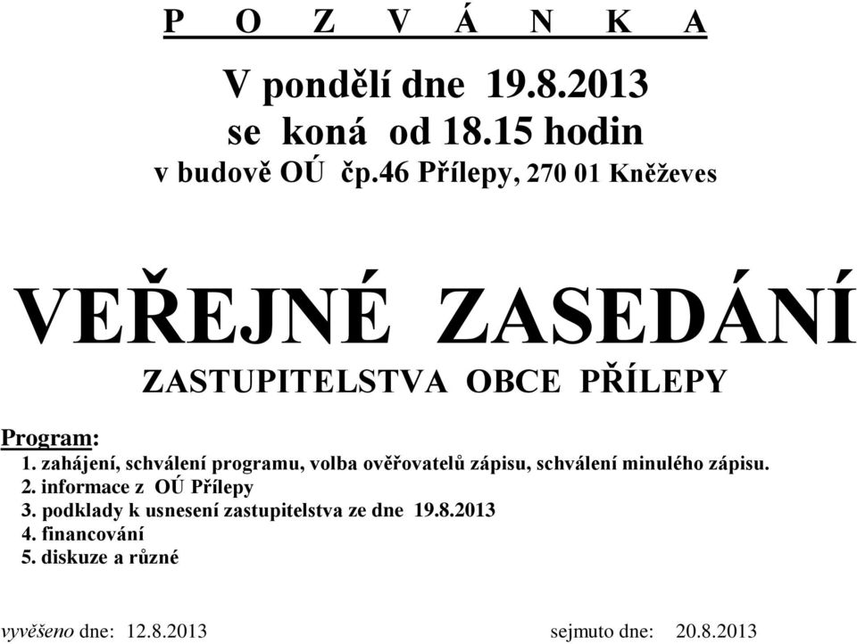 zahájení, schválení programu, volba ověřovatelů zápisu, schválení minulého zápisu. 2.