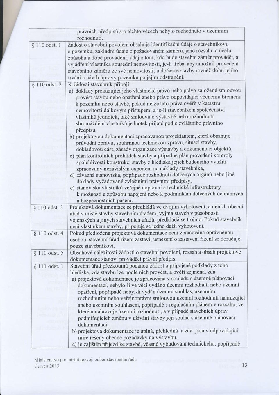 ridaj o tom, kdo bude stavebni zemir proviiddt, a vyjadieni vlastnika sousedni nemovitosti, jeli tieba, aby umoznil provedeni stavebniho zamcru ze svd n movitosti; u dodasnd stavby rovndi dobujejiho