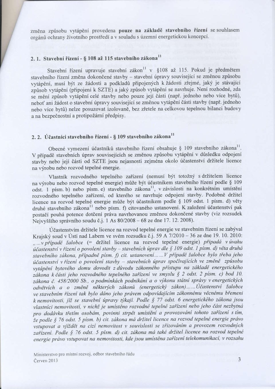 Pokud je piedm ten stavebniho iizeni zmdna dokon6end stavby - stavebni ripravy souvisejici se zmenou zptsobu vyapini, musi b:h ze Zedosti a podkladri piipojenich k Zadosli ziejmd, jaki je stivajici