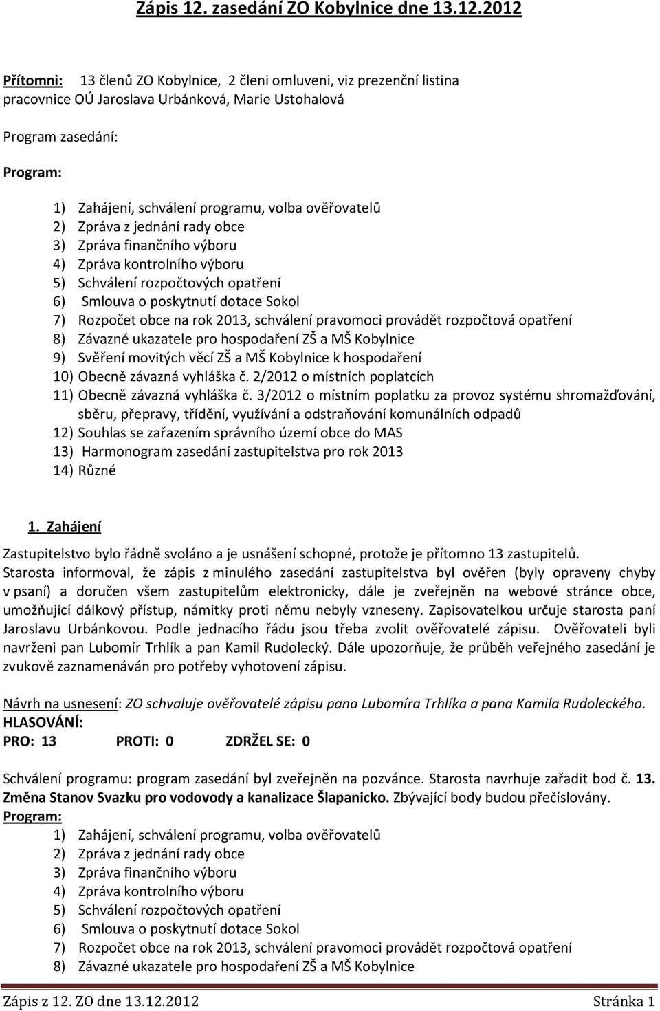 2012 Přítomni: 13 členů ZO Kobylnice, 2 členi omluveni, viz prezenční listina pracovnice OÚ Jaroslava Urbánková, Marie Ustohalová Program zasedání: Program: 1) Zahájení, schválení programu, volba