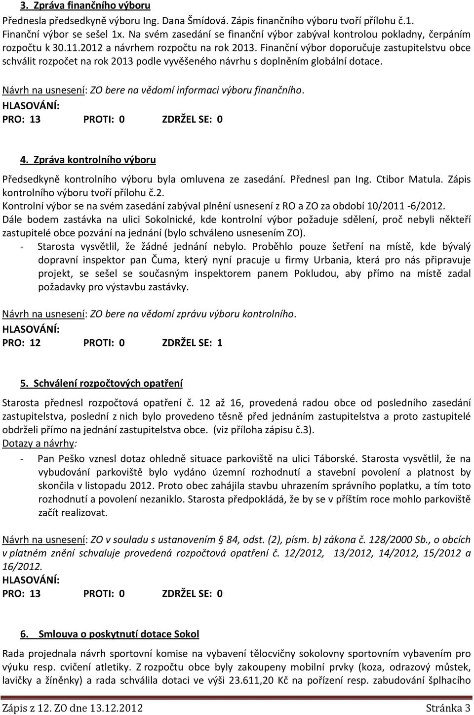 Finanční výbor doporučuje zastupitelstvu obce schválit rozpočet na rok 2013 podle vyvěšeného návrhu s doplněním globální dotace. Návrh na usnesení: ZO bere na vědomí informaci výboru finančního. 4.