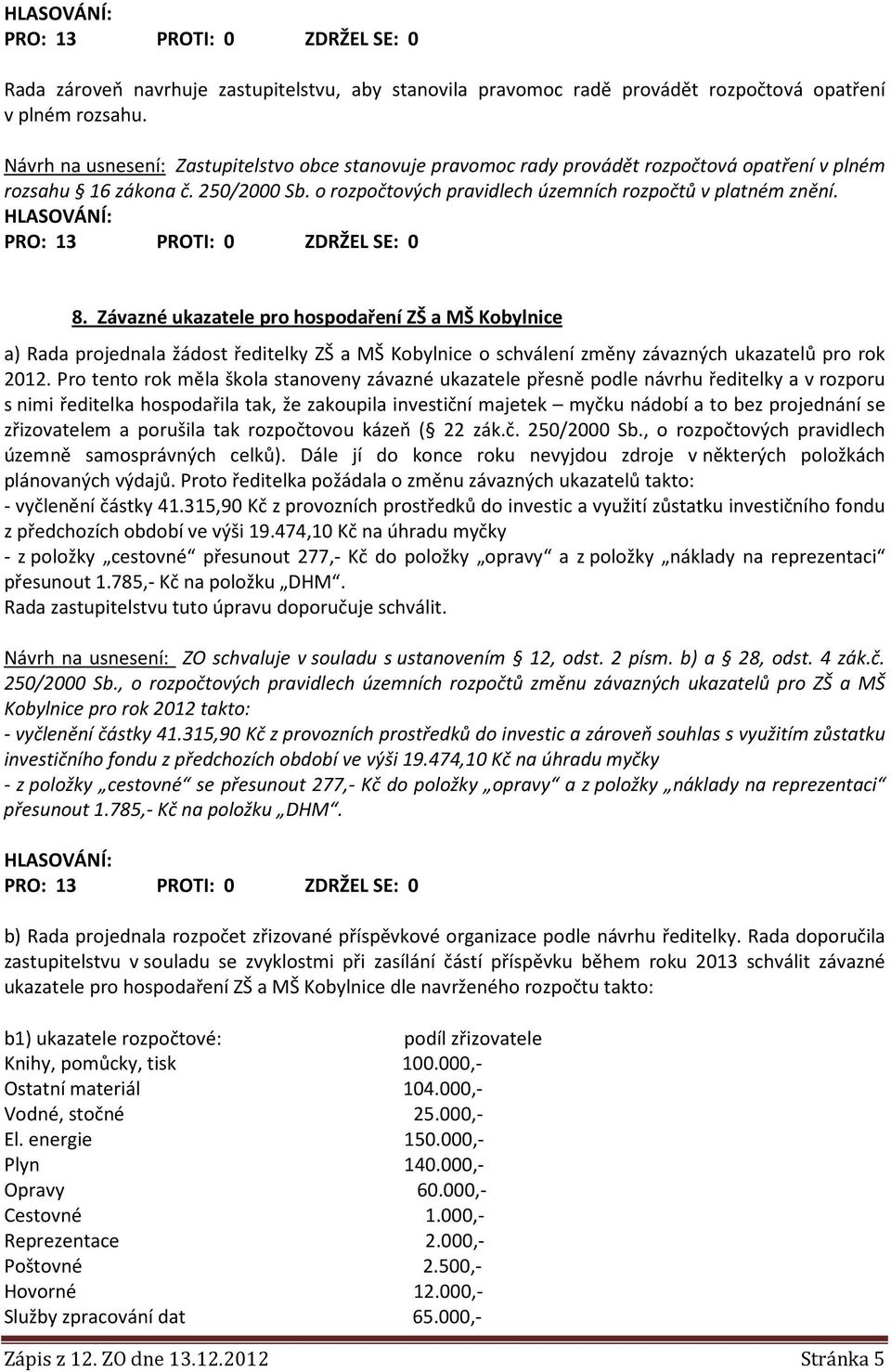 Závazné ukazatele pro hospodaření ZŠ a MŠ Kobylnice a) Rada projednala žádost ředitelky ZŠ a MŠ Kobylnice o schválení změny závazných ukazatelů pro rok 2012.