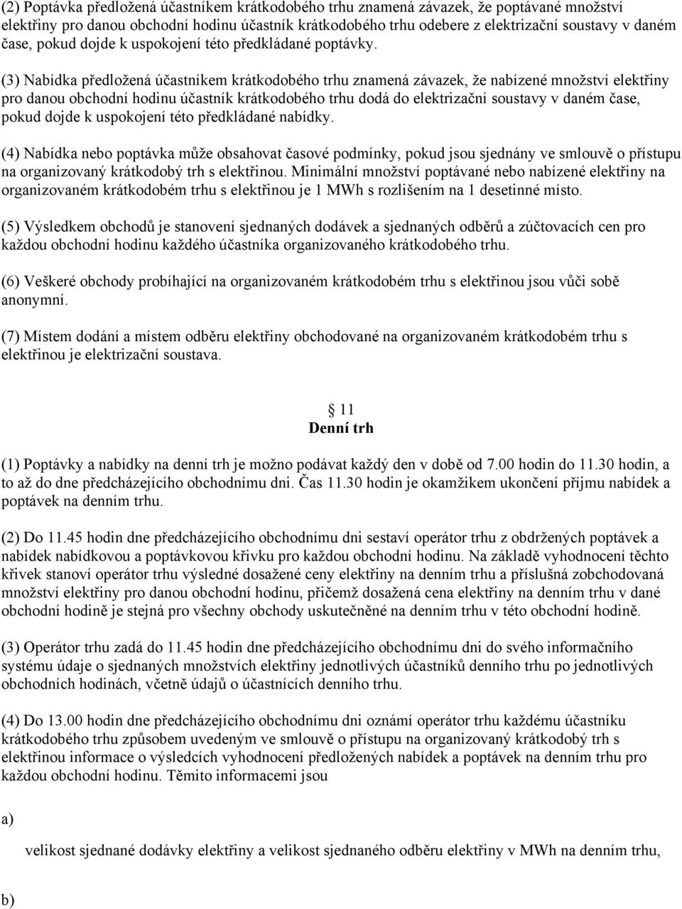 (3) Nabídka předložená účastníkem krátkodobého trhu znamená závazek, že nabízené množství elektřiny pro danou obchodní hodinu účastník krátkodobého trhu dodá do elektrizační soustavy v daném čase,