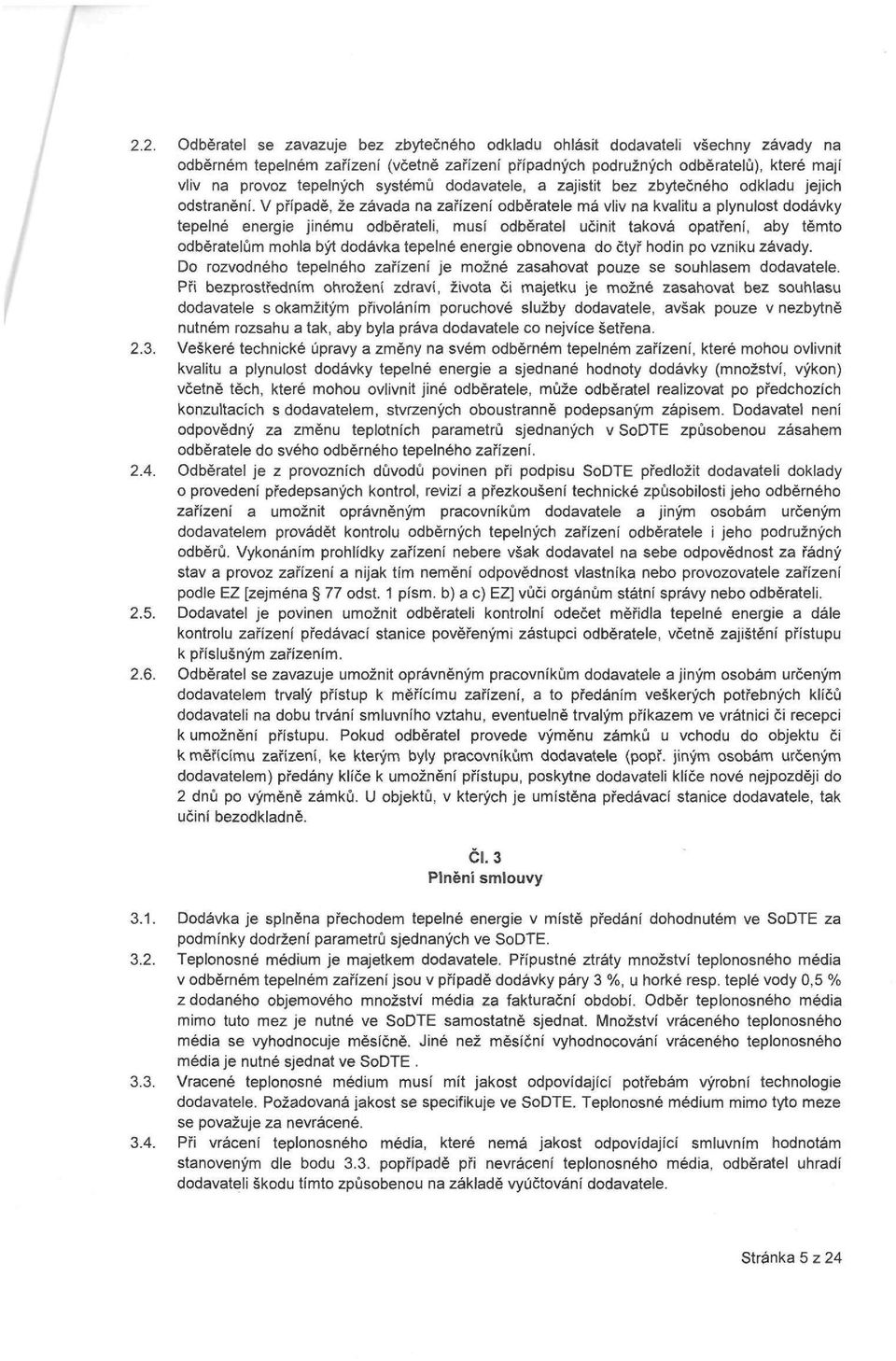 V případě, že závada na zařízení odběratele má vliv na kvalitu a plynulost dodávky tepelné energie jinému odběrateli, musí odběratel učinit taková opatření, aby těmto odběratelům mohla být dodávka