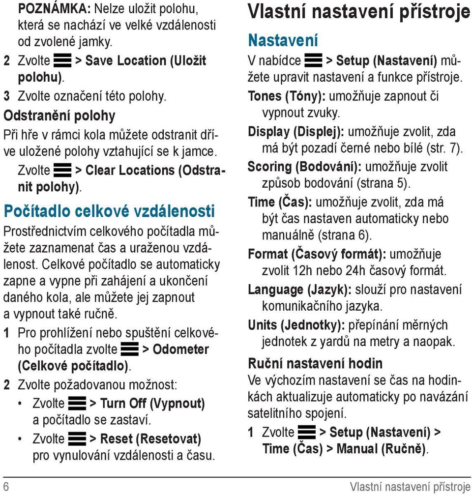 Počítadlo celkové vzdálenosti Prostřednictvím celkového počítadla můžete zaznamenat čas a uraženou vzdálenost.