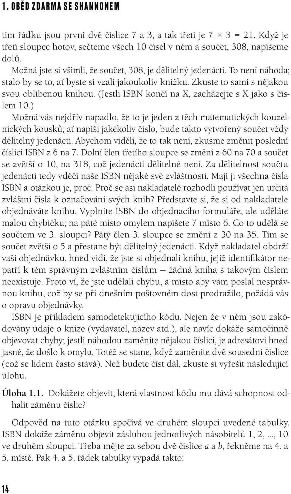 s číslem 10) Možná vás nejdřív napadlo, že to je jeden z těch matematických kouzelnických kousků; ať napíši jakékoliv číslo, bude takto vytvořený součet vždy dělitelný jedenácti Abychom viděli, že to