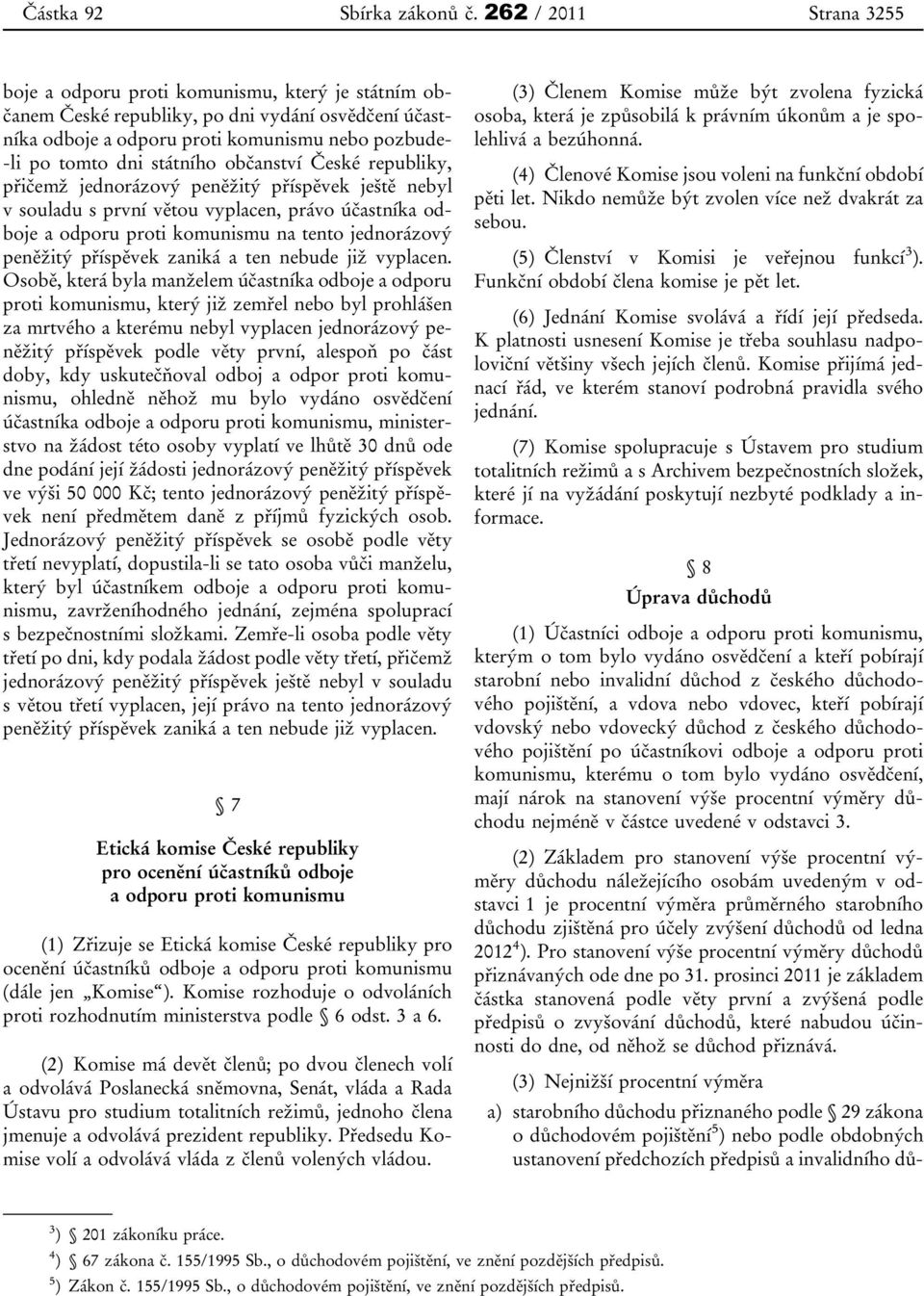 státního občanství České republiky, přičemž jednorázový peněžitý příspěvek ještě nebyl v souladu s první větou vyplacen, právo účastníka odboje a odporu proti komunismu na tento jednorázový peněžitý