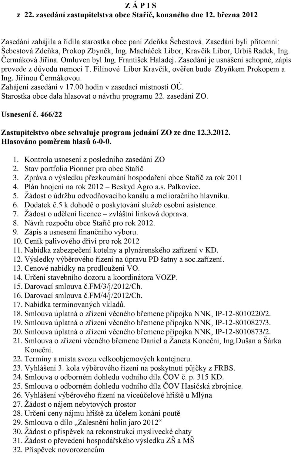 Zasedání je usnášení schopné, zápis provede z důvodu nemoci T. Filínové Libor Kravčík, ověřen bude Zbyňkem Prokopem a Ing. Jiřinou Čermákovou. Zahájení zasedání v 17.00 hodin v zasedací místnosti OÚ.