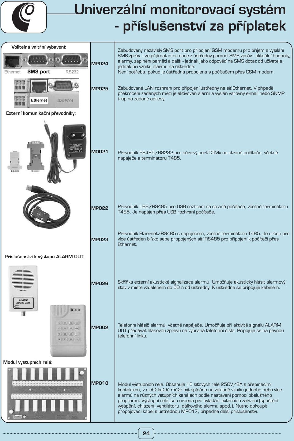 Není potřeba, pokud je ústředna propojena s počítačem přes GSM modem. MP025 Zabudované LAN rozhraní pro připojení ústředny na síť Ethernet.