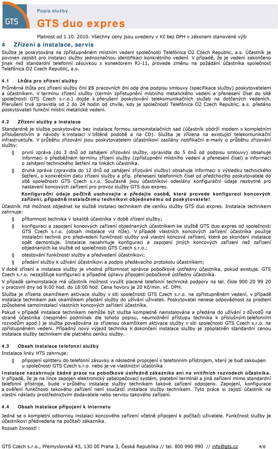 1 Lhůta pro zřízení služby Průměrná lhůta pro zřízení služby činí 25 pracovních dní ode dne podpisu smlouvy (specifikace služby) poskytovatelem a účastníkem.