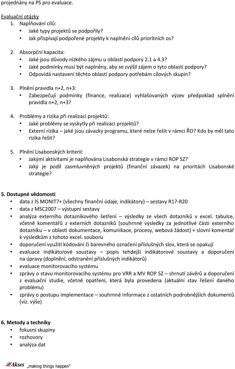 Odpovídá nastavení těchto oblastí podpory potřebám cílových skupin? 3. Plnění pravidla n+2, n+3: Zabezpečují podmínky (finance, realizace) vyhlašovaných výzev předpoklad splnění pravidla n+2, n+3? 4.