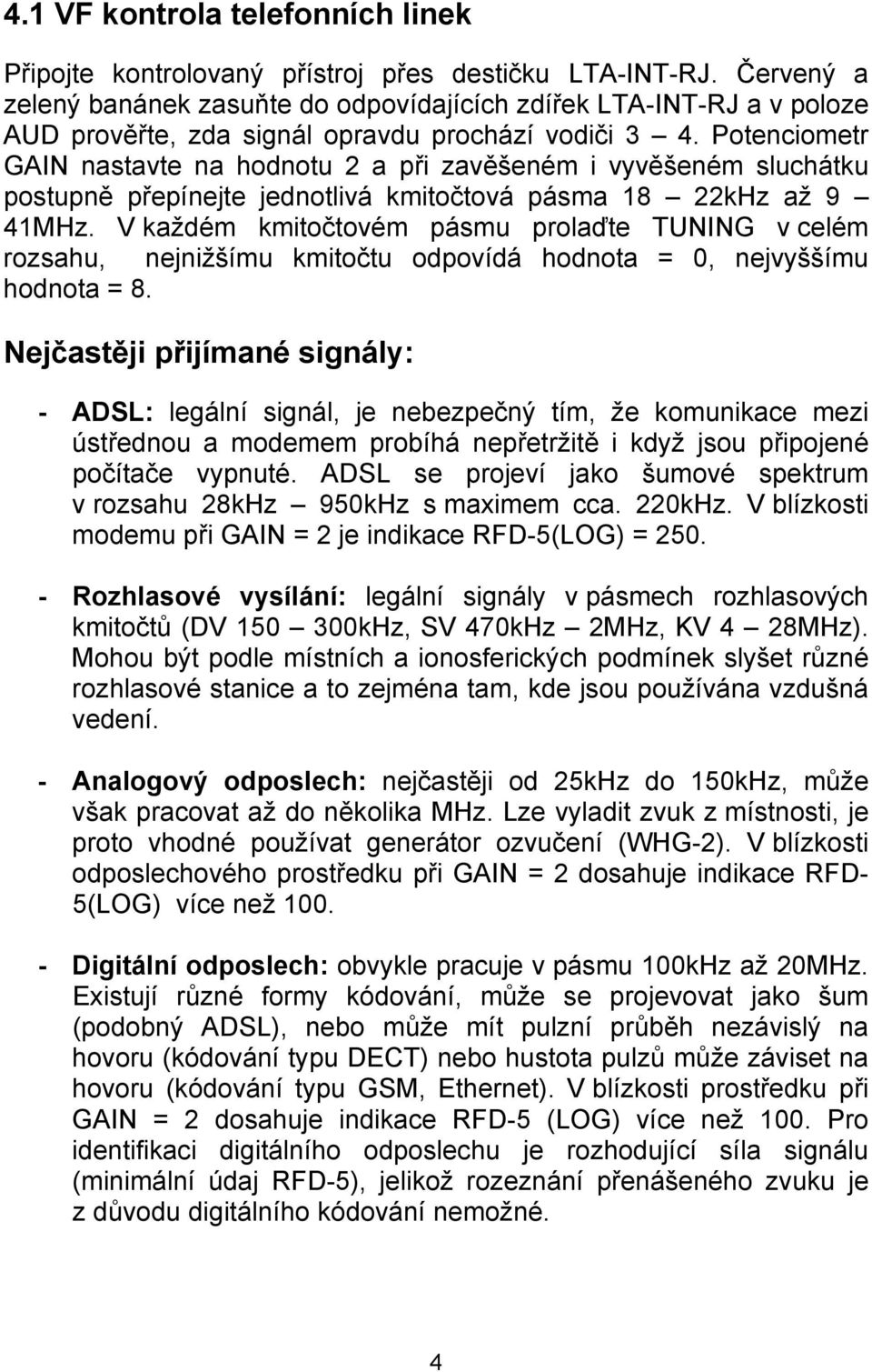 Potenciometr GAIN nastavte na hodnotu 2 a při zavěšeném i vyvěšeném sluchátku postupně přepínejte jednotlivá kmitočtová pásma 18 22kHz až 9 41MHz.