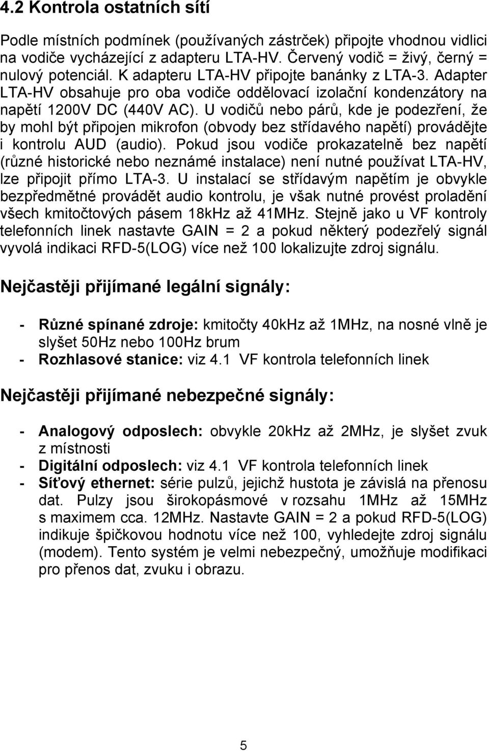 U vodičů nebo párů, kde je podezření, že by mohl být připojen mikrofon (obvody bez střídavého napětí) provádějte i kontrolu AUD (audio).